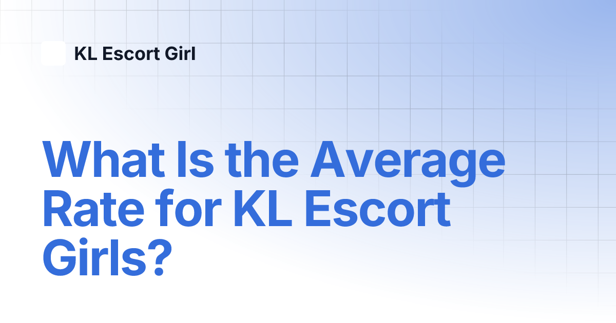 What Is the Average Rate for KL Escort Girls?